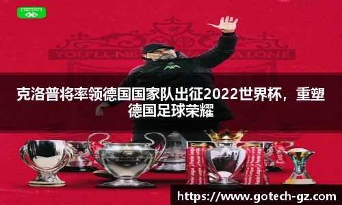 克洛普将率领德国国家队出征2022世界杯，重塑德国足球荣耀