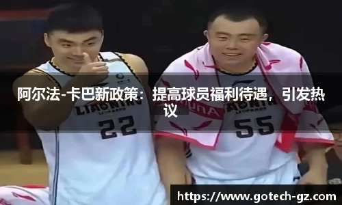 阿尔法-卡巴新政策：提高球员福利待遇，引发热议